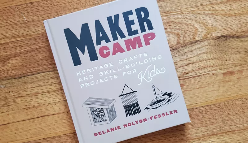 Image: The book Maker Camp: Heritage Crafts and Skill-Building Projects for Kids was written by Craftsman & Apprentice co-owner Delanie Holton-Fessler.